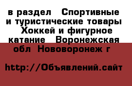  в раздел : Спортивные и туристические товары » Хоккей и фигурное катание . Воронежская обл.,Нововоронеж г.